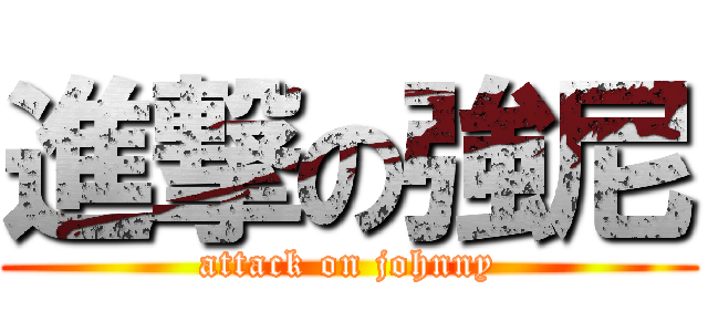 進撃の強尼 (attack on johnny)
