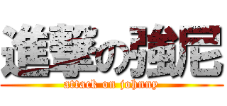 進撃の強尼 (attack on johnny)