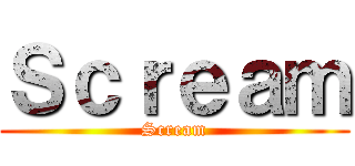 Ｓｃｒｅａｍ (Scream)