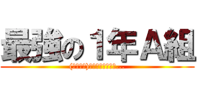 最強の１年Ａ組 ((；゜∀゜)ｲﾔｲﾔｲﾔｲﾔ...)