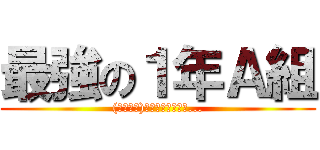 最強の１年Ａ組 ((；゜∀゜)ｲﾔｲﾔｲﾔｲﾔ...)