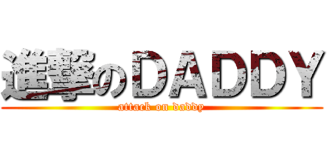 進撃のＤＡＤＤＹ (attack on daddy)