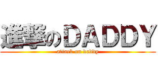 進撃のＤＡＤＤＹ (attack on daddy)