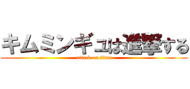 キムミンギュは進撃する (attack on titan)