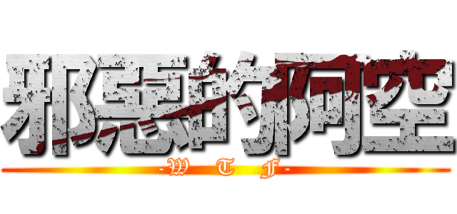 邪惡的阿空 (-W   T   F-)