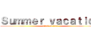 Ｓｕｍｍｅｒ ｖａｃａｔｉｏｎ (attack on titan)