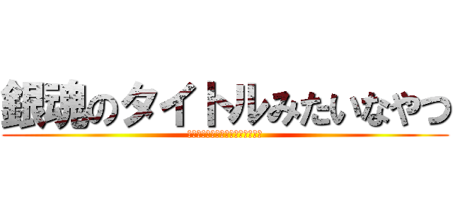 銀魂のタイトルみたいなやつ (保存したのにどっか行ったんだよな)
