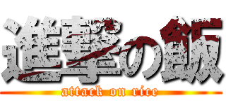 進撃の飯 (attack on rice)