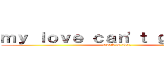 ｍｙ ｌｏｖｅ ｃａｎ\'ｔ ｇｉｖｅ ｕｐ (attack on titan)