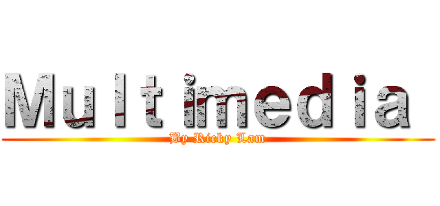 Ｍｕｌｔｉｍｅｄｉａ  (By Ricky Lam)