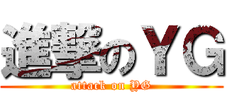 進撃のＹＧ (attack on YG)