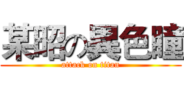 某昭の異色瞳 (attack on titan)