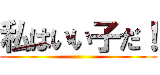 私はいい子だ！ ()