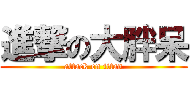 進撃の大胖呆 (attack on titan)