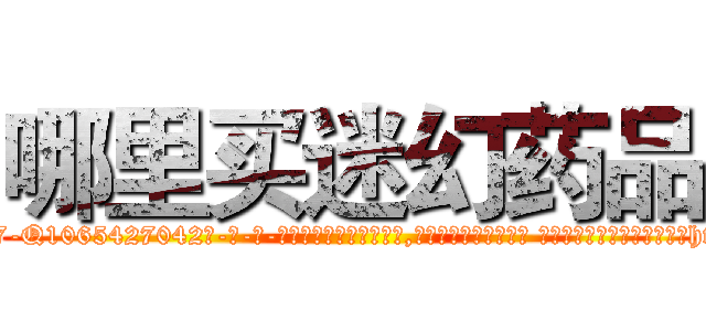 哪里买迷幻药品 (哪里买迷幻药品【电-话151x68344x817-Q1065427042元-吉-药-业】我们做的是长期生意,靠的是老客户长期支持 哪里买迷幻药品在发表了一篇http://sngk.net/9Ok3gD

参考消息网我们做的是长期生意,靠的是老客户长期支持也许我们早该意识到，就连鲍勃·霍斯金斯（金球奖戏剧类电影男主角 
)