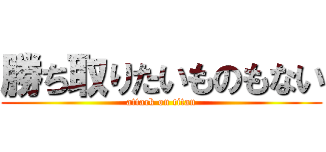 勝ち取りたいものもない (attack on titan)