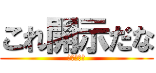 これ開示だな (震えて眠れ)