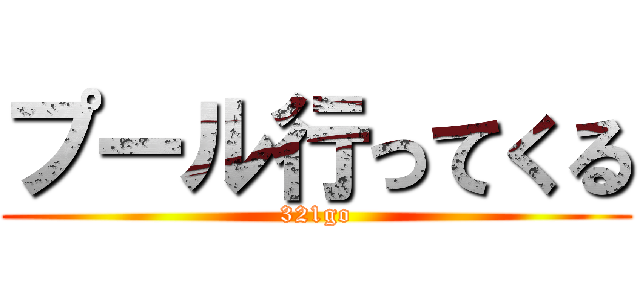 プール行ってくる (321go)