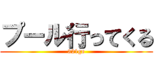 プール行ってくる (321go)
