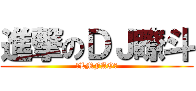 進撃のＤＪ瞭斗 (❤LMFAO❤)