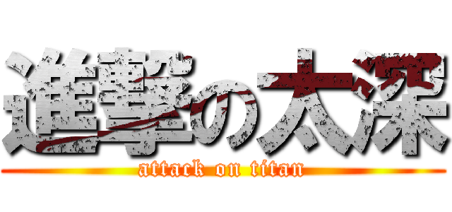 進撃の太深 (attack on titan)