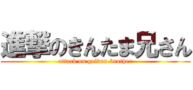 進撃のきんたま兄さん (attack on golden-brother)