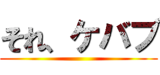 それ、ケバブ ()