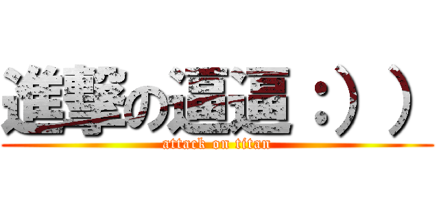 進撃の逼逼：）） (attack on titan)