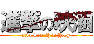 進撃の映涵 (attack on Han Ying)