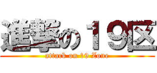 進撃の１９区 (attack on 19 Zone)