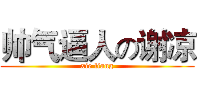 帅气逼人の谢凉 (xie liang)