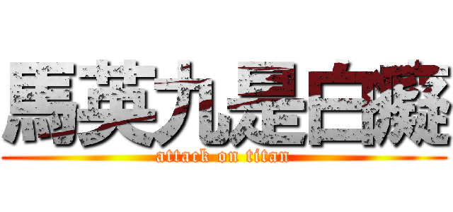 馬英九是白癡 (attack on titan)