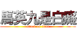 馬英九是白癡 (attack on titan)