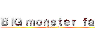 ＢＩＧ ｍｏｎｓｔｅｒ ｆａｃｋ (attack on titan)