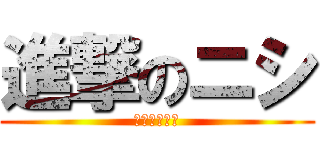 進撃のニシ (絡みきついて)