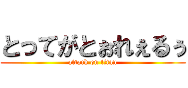 とってがとぉれぇるぅ (attack on titan)