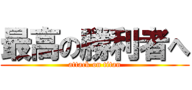 最高の勝利者へ (attack on titan)