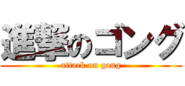 進撃のゴング (attack on gong)