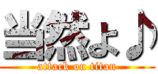 当然よ♪ (attack on titan)