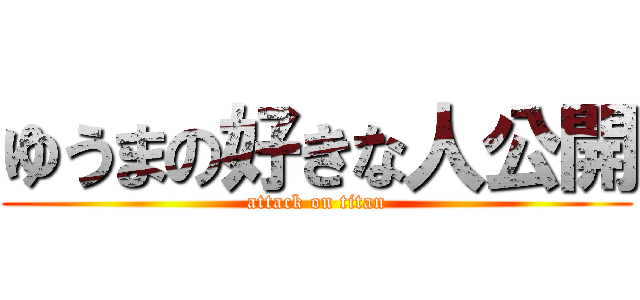 ゆうまの好きな人公開 (attack on titan)