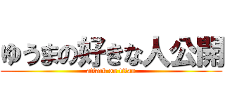 ゆうまの好きな人公開 (attack on titan)