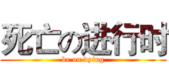 死亡の进行时 (be on dying)