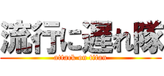 流行に遅れ隊 (attack on titan)