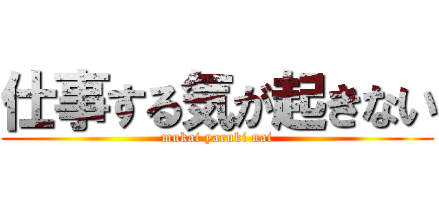 仕事する気が起きない (mukai yaruki nai)