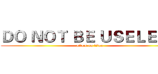 ＤＯ ＮＯＴ ＢＥ ＵＳＥＬＥＳＳ (attack on titan)