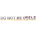 ＤＯ ＮＯＴ ＢＥ ＵＳＥＬＥＳＳ (attack on titan)