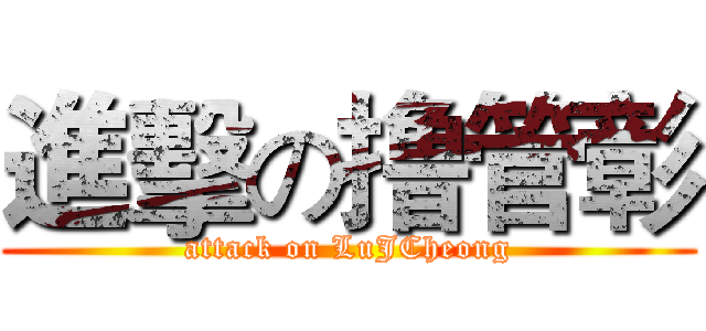 進擊の撸管彰 (attack on LuJCheong)