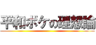 平和ボケの理想論 ()
