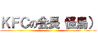 ＫＦＣの会長（怪鳥） (piyo)