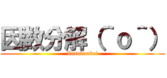 因数分解（＾ｏ＾） (Insubunkai)